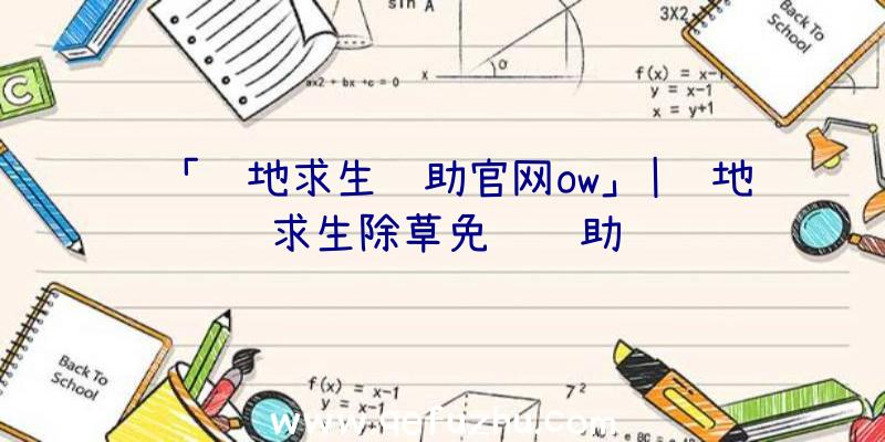「绝地求生辅助官网ow」|绝地求生除草免费辅助